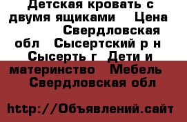 Детская кровать с двумя ящиками  › Цена ­ 3 000 - Свердловская обл., Сысертский р-н, Сысерть г. Дети и материнство » Мебель   . Свердловская обл.